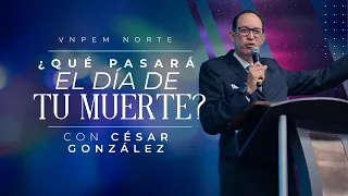 ¿Qué pasará el día de tu muerte? | Pr. César González | VNPEM Norte