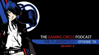 The Gaming Circle Podcast EP 76: The Floodgates?