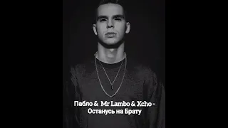 Пабло & Mr Lambo & Xcho - Останусь на Брату