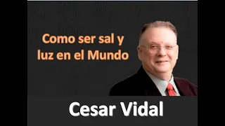 Cesar Vidal - Como ser Sal y Luz en el Mundo