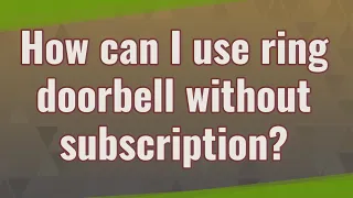 How can I use ring doorbell without subscription?