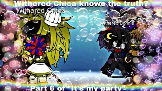 Withered Chica knows the truth? 🤔    {Part 6 of "It's my party."}      {My AU}