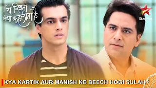 Yeh Rishta Kya Kehlata Hai | Kya Kartik aur Manish ke beech hogi sulah?