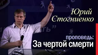 Пастор Юрий Стогниенко | За чертой смерти | Жизнь после смерти | Библия о вечной жизни