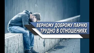 Почему ВЕРНОМУ, ДОБРОМУ парню ТАК ТРУДНО найти ДОСТОЙНУЮ ДЕВУШКУ?