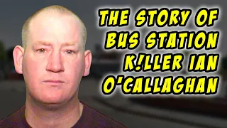 The Story of Bus Station Killer Ian O'Callaghan