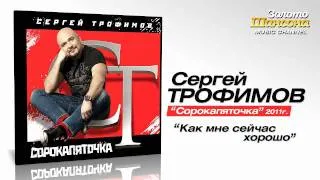 Сергей Трофимов - Как мне сейчас хорошо (Audio)