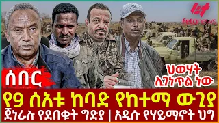 Ethiopia - የ9 ሰአቱ ከባደ የከተማ ውጊያ፣ ጀነራሉ የደበቁት ግድያ፣ አዲሱ የሃይማኖት ህግ፣ ህወሃት ሊገነጥል ነው