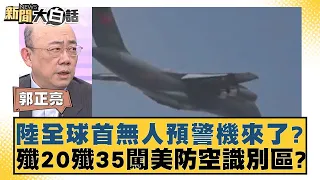 陸全球首無人預警機來了？殲20殲35闖美防空識別區？ 新聞大白話@tvbstalk 20240314