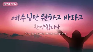 [BEST CCM] 원하고 바라고 찬양합니다 "Only Jesus wants, desires, and praises."