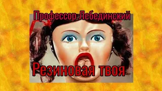 Профессор Лебединский - Резиновая твоя