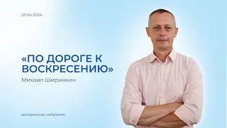 Пастор Михаил Ширинкин "По дороге к воскресению"