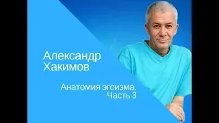 Александр Хакимов   Анатомия эгоизма  Часть 3