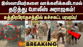 BREAKING|இஸ்லாமியர்களை வாக்களிக்கவிடாமல் தடுத்து போலீஸ் அராஜகம்!உத்திரபிரதேசத்தில் உச்சகட்ட பரபரப்பு