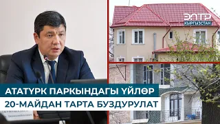 АТАТҮРК ПАРКЫНДАГЫ ҮЙЛӨР 20-МАЙДАН ТАРТА БУЗДУРУЛАТ