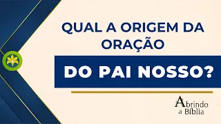 QUAL A ORIGEM DA ORAÇÃO PAI NOSSO?