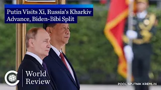 World Review: Putin Visits Xi, Russia’s Kharkiv Advance, Biden-Bibi Split