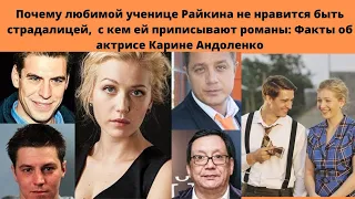 СУДЬБА И КАРЬЕРА КАРИНЫ АНДОЛЕНКО- РОМАНЫ С САМЫМИ ИЗВЕСТНЫМИ КРАСАВЦАМИ -АКТЁРАМИ= ПРАВДА ИЛИ СЛУХИ