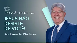 JESUS NÃO DESISTE DE VOCÊ! | Rev. Hernandes Dias Lopes | IPP