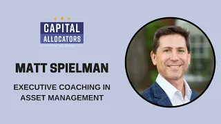 Matt Spielman – Executive Coaching in Asset Management (Capital Allocators, EP.210)