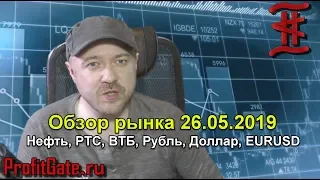 Обзор рынков 26.05.19 Нефть, РТС, ВТБ, Рубль, EURUSD, прогноз курса доллара