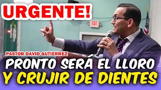 URGENTE! PRONTO SERÁ EL LLORO Y CRUJIR DE DIENTES - Pastor David Gutierrez