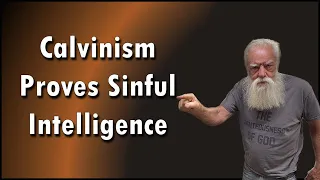 Calvinism Proves Sinful Intelligence