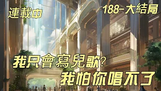 大結局《我只會寫兒歌？我怕你唱不了》188-大結局：林琰穿越重生到平行世界，刚醒来就有个粉雕玉琢的三岁萌娃喊自己爸爸。女儿喜欢唱歌，就给她写出一首首经典儿歌，借此以儿歌作曲人的身份杀进入了娱乐圈。