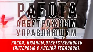 Арбитражный управляющий. Риски, нюансы, ответственность (интервью с Аленой Тепловой).