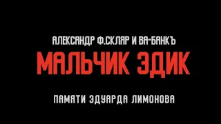 Александр Ф. Скляр и ВА-БАНКЪ - Мальчик Эдик (памяти Эдуарда Лимонова)