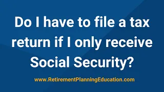Do I have to file a tax return if I only receive Social Security?