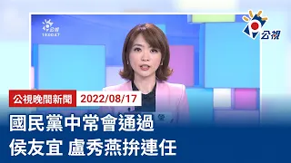 20220817 公視晚間新聞 完整版｜國民黨中常會通過 侯友宜、盧秀燕拚連任