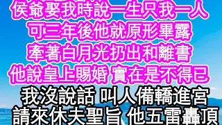 侯爺娶我時說一生只我一人，可三年後他就原形畢露，牽著白月光扔出和離書，他說皇上賜婚 實在是不得已，我沒說話 叫人備轎進宮，請來休夫聖旨 他五雷轟頂| #為人處世#生活經驗#情感故事#養老#退休