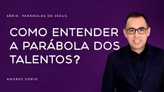 Como Entender a PARÁBOLA dos TALENTOS? | Série: Parábolas - EP4 | Andres Sório