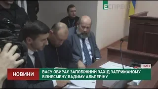 ВАСУ обирає запобіжний захід затриманому бізнесмену Вадиму Альперіну