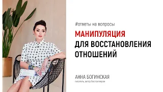 Стоит ли применять манипуляцию для возобновления отношений? Ответы на вопросы. Анна Богинская