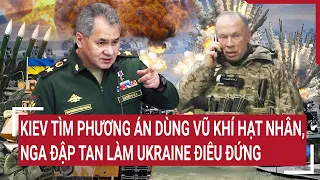 Điểm nóng thế giới: Kiev tìm phương án dùng vũ khí hạt nhân, Nga đập tan làm Ukraine điêu đứng