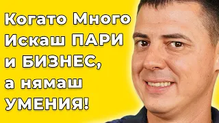 Когато Много Искаш ПАРИ и БИЗНЕС, а нямаш умения!