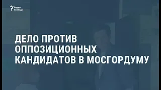 Дело против оппозиционных кандидатов в Мосгордуму /  Новости