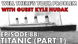 Well There's Your Problem | Episode 88: Titanic (Part 1)