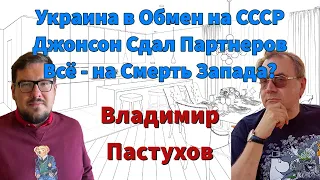 Украина в обмен на СССР. Джонсон сдал партнеров. Всё - на смерть Запада. Пастуховская Кухня/Пастухов