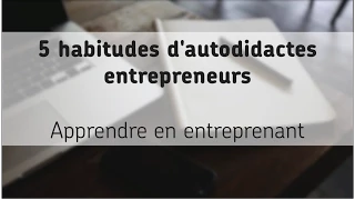 5 habitudes d'autodidactes entrepreneurs (apprendre en entreprenant)