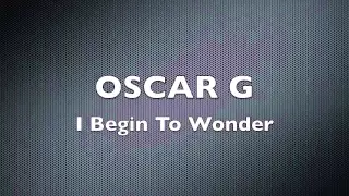 I Begin To Wonder - Oscar G