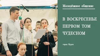 В Воскресенье первом том чудесном || г. Курск Молодёжное общение || Май || 2022 ||