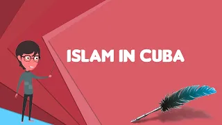 What is Islam in Cuba? Explain Islam in Cuba, Define Islam in Cuba, Meaning of Islam in Cuba