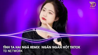 Tình Ta Hai Ngã Remix Ver Ngân Ngân ~ Tại Sao Anh Còn Thương Em Mãi Remix Hót Trend Tiktok