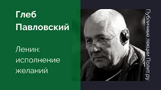 Глеб Павловский. Ленин: исполнение желаний