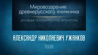 Мировоззрение древнерусского книжника. Проф. А.Н. Ужанков