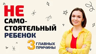 Почему ребенок растет несамостоятельным. 3 главные причины.