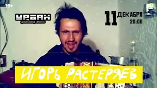 Игорь Растеряев - 11 декабря - МОСКВА, клуб «Урбан»